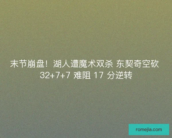 末节崩盘！湖人遭魔术双杀 东契奇空砍 32+7+7 难阻 17 分逆转