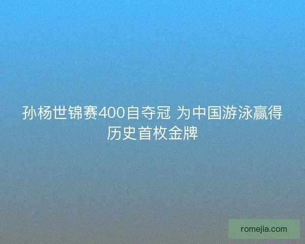 孙杨世锦赛400自夺冠 为中国游泳赢得历史首枚金牌