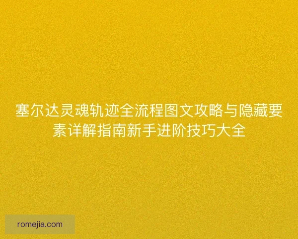 塞尔达灵魂轨迹全流程图文攻略与隐藏要素详解指南新手进阶技巧大全