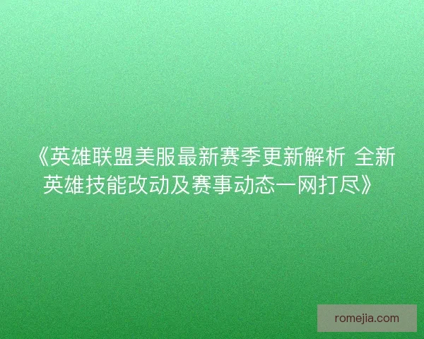 《英雄联盟美服最新赛季更新解析 全新英雄技能改动及赛事动态一网打尽》