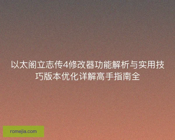 以太阁立志传4修改器功能解析与实用技巧版本优化详解高手指南全